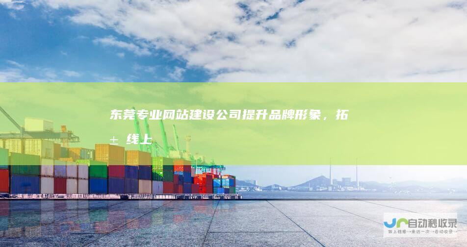 东莞专业网站建设公司：提升品牌形象，拓展线上业务
